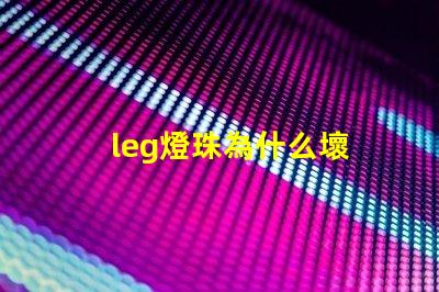 leg燈珠為什么壞 g4燈珠為什么容易壞